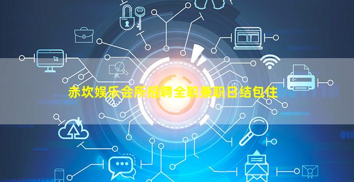 赤坎娱乐会所招聘全职兼职日结包住